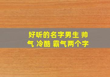 好听的名字男生 帅气 冷酷 霸气两个字